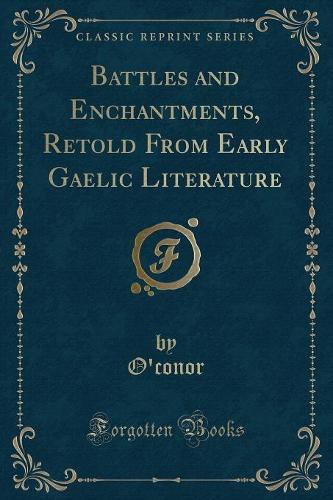 Battles and Enchantments, Retold from Early Gaelic Literature (Classic Reprint)