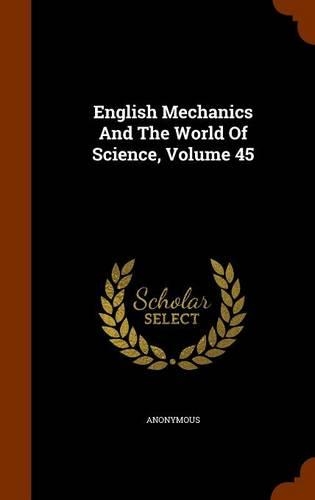 English Mechanics And The World Of Science, Volume 45: (English)