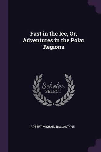 Fast in the Ice, Or, Adventures in the Polar Regions