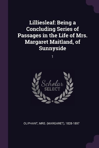 Lilliesleaf: Being a Concluding Series of Passages in the Life of Mrs. Margaret Maitland, of Sunnyside: 1