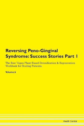 Reversing Peno-Gingival Syndrome: Success Stories Part 1 The Raw Vegan Plant-Based Detoxification & Regeneration Workbook for Healing Patients.Volume 6