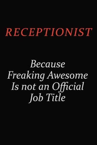 Receptionist Because Freaking Awesome Is Not An Official Job Title