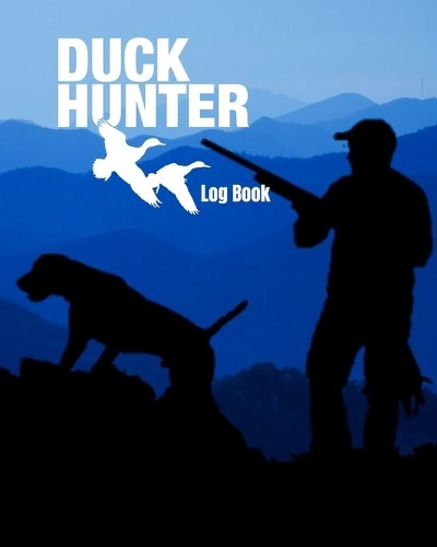 Duck Hunter Log Book: Journal for Serious Hunters to Track Location, Species, Weather and More