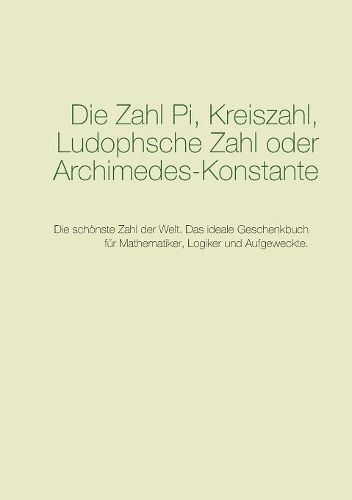 Zahl Pi, Kreiszahl, Ludophsche Zahl oder Archimedes-Konstante: Die schönste Zahl der Welt. Das ideale Geschenkbuch für Mathematiker, Logiker und Aufgeweckte.