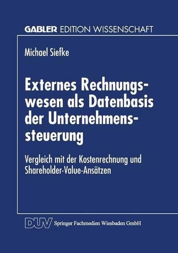 Externes Rechnungswesen als Datenbasis der Unternehmenssteuerung: Vergleich mit der Kostenrechnung und Shareholder-Value-Ansätzen(Gabler Edition Wissenschaft)