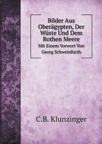 Bilder Aus Oberägypten, Der Wüste Und Dem Rothen Meere Mit Einem Vorwort Von Georg Schweinfurth