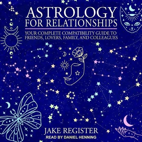 Astrology for Relationships: Your Complete Compatibility Guide to Friends, Lovers, Family, and Colleagues