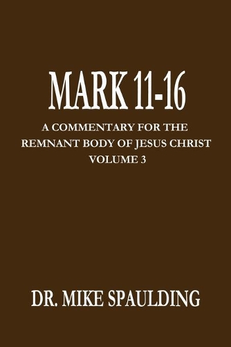Mark 11-16: A Commentary For The Remnant Body Of Jesus Christ, Volume 3
