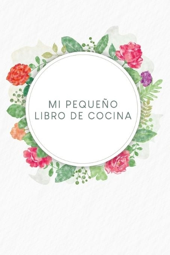 Mi pequeño libro de cocina: Libro de recetas a rellenar. - Diseño: Flores de acuarela