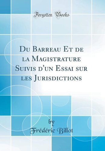 Du Barreau Et de la Magistrature Suivis d'un Essai sur les Jurisdictions (Classic Reprint)