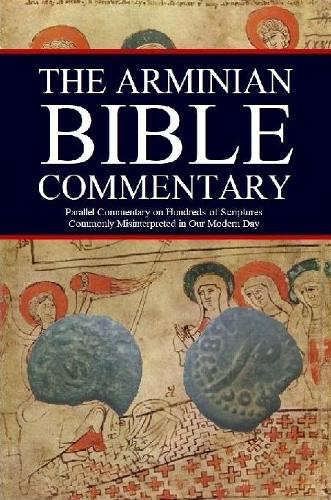The Arminian Bible Commentary: Parallel Commentary on Hundreds of Scriptures Commonly Misinterpreted in Our Modern Day