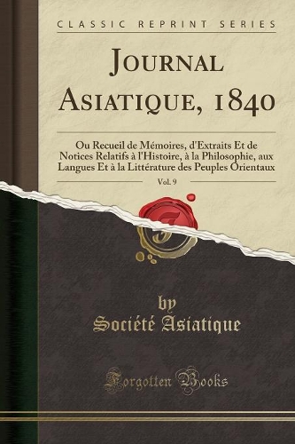 Journal Asiatique, 1840, Vol. 9: Ou Recueil de Mémoires, d'Extraits Et de Notices Relatifs À l'Histoire, À La Philosophie, Aux Langues Et À La Littérature Des Peuples Orientaux (Cla