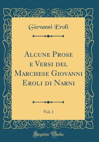 Alcune Prose e Versi del Marchese Giovanni Eroli di Narni, Vol. 1 (Classic Reprint)