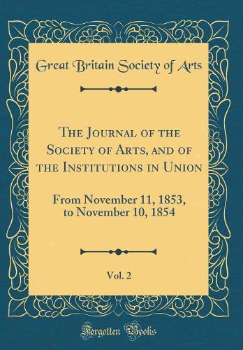 The Journal of the Society of Arts, and of the Institutions in Union, Vol. 2: From November 11, 1853, to November 10, 1854 (Classic Reprint)