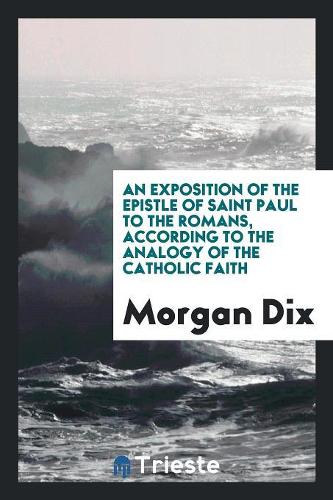 An Exposition of the Epistle of Saint Paul to the Romans, According to the Analogy of the Catholic Faith