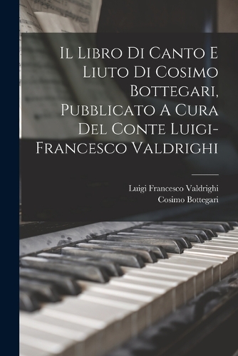 Il Libro Di Canto E Liuto Di Cosimo Bottegari, Pubblicato A Cura Del Conte Luigi-francesco Valdrighi