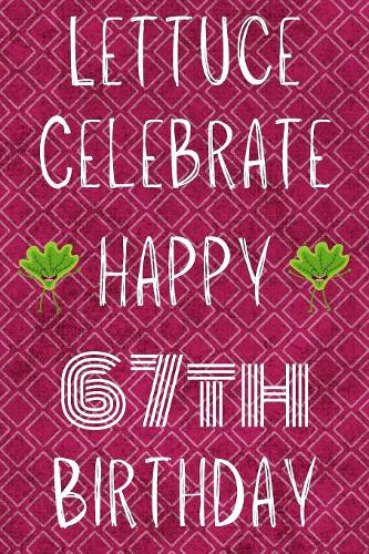Lettuce Celebrate Happy 67th Birthday: Funny 67th Birthday Gift Lettuce Pun Journal / Notebook / Diary (6 x 9 - 110 Blank Lined Pages)