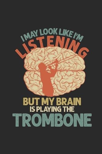 I May Look Like I'm Listening But My Brain Is Playing The Trombone: Trombones Notebook, Dotted Bullet (6" x 9" - 120 pages) Musical Instruments Themed Notebook for Daily Journal, Diary, and Gift