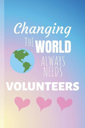 Changing The World Always Needs Volunteers: Volunteer - Volontaire Journal & Volunteering Notebook Quote - Diary To Write In (110 Lined Pages, 6 x 9 in) Gift For Girls, Kids, School, Students,(1 Volunteering Journals)