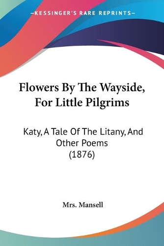 Flowers By The Wayside, For Little Pilgrims: Katy, A Tale Of The Litany, And Other Poems (1876)(English)