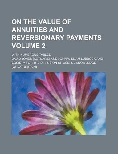 On the Value of Annuities and Reversionary Payments Volume 2; With Numerous Tables: (English)