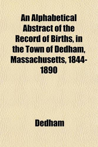 An Alphabetical Abstract of the Record of Births, in the Town of Dedham, Massachusetts, 1844-1890