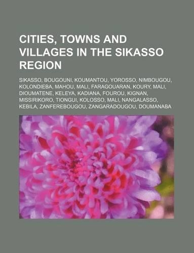 Cities, Towns and Villages in the Sikasso Region: Sikasso, Bougouni, Koumantou, Yorosso, Nimbougou, Kolondieba, Mahou, Mali, Faragouaran, Koury(English)