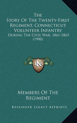 The Story Of The Twenty-First Regiment, Connecticut Volunteer Infantry: During The Civil War, 1861-1865 (1900)(English)