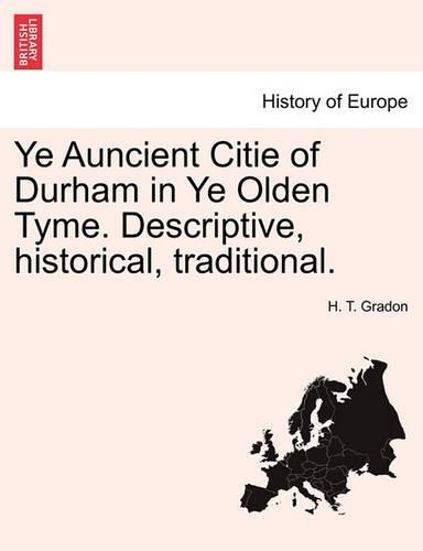 Ye Auncient Citie of Durham in Ye Olden Tyme. Descriptive, Historical, Traditional.: (English)
