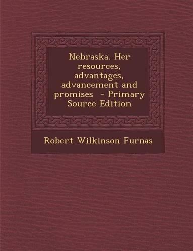 Nebraska. Her Resources, Advantages, Advancement and Promises