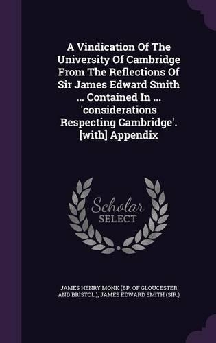 A Vindication Of The University Of Cambridge From The Reflections Of Sir James Edward Smith ... Contained In ... 'considerations Respecting Cambridge'. [with] Appendix