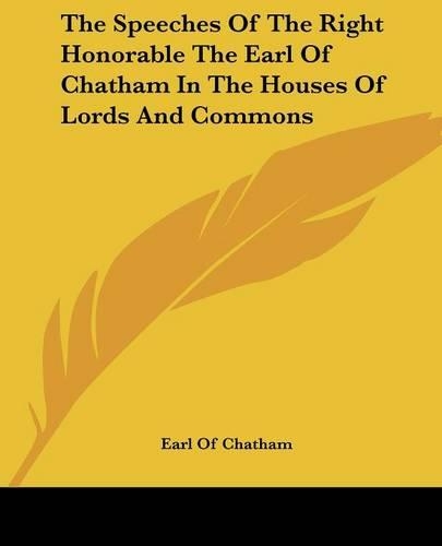 The Speeches Of The Right Honorable The Earl Of Chatham In The Houses Of Lords And Commons: (English)