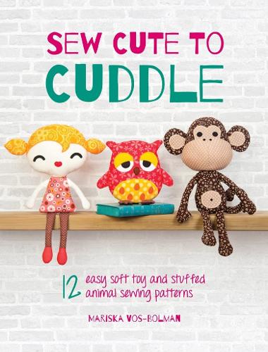 Sew Cute to Cuddle: 12 easy soft toy and stuffed animal sewing patterns