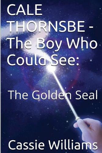 CALE THORNSBE - The Boy Who Could See: The Golden Seal(1 Chronicles of the Last Seer)