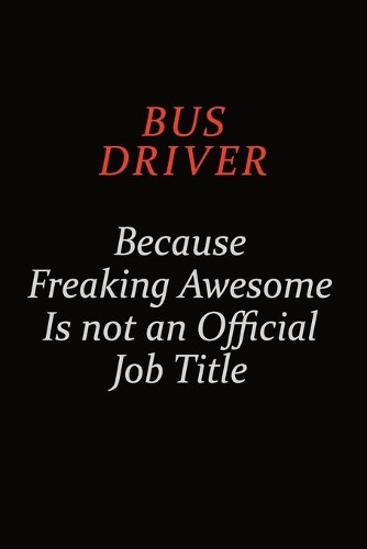 Bus Driver Because Freaking Awesome Is Not An Official Job Title