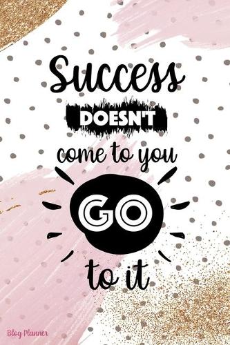 Success Doesn't Come To You Go To It