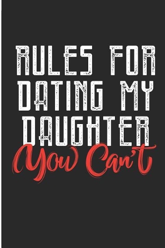 Rules for Dating My Daughter You Can't: Funny Dad of Girls Blank Lined Note Book
