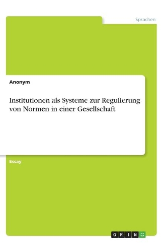 Institutionen als Systeme zur Regulierung von Normen in einer Gesellschaft: (German)