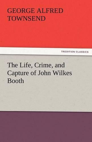 The Life, Crime, and Capture of John Wilkes Booth: (English)