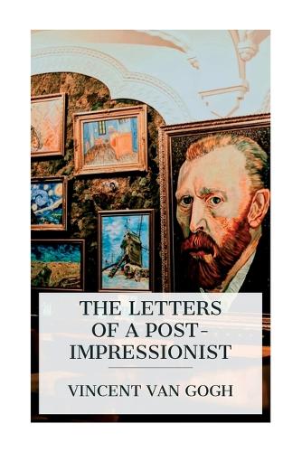 Letters of a Post-Impressionist: Being the Familiar Correspondence of Vincent Van Gogh