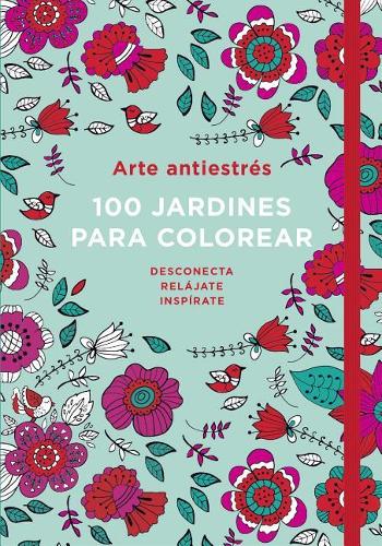Arte Antiestrés: 100 Jardines Para Colorear / Anti-Stress Art: 100 Gardens to Color