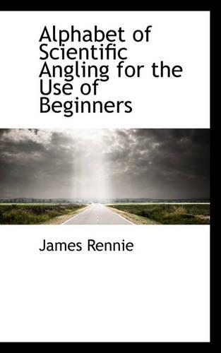 Alphabet of Scientific Angling for the Use of Beginners: (English)