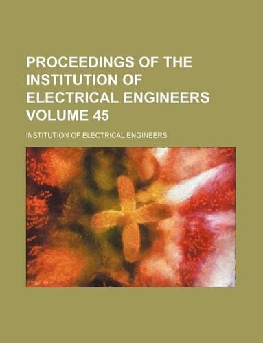 Proceedings of the Institution of Electrical Engineers Volume 45