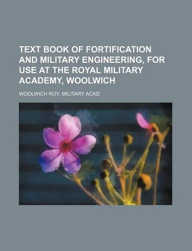 Text Book of Fortification and Military Engineering, for Use at the Royal Military Academy, Woolwich