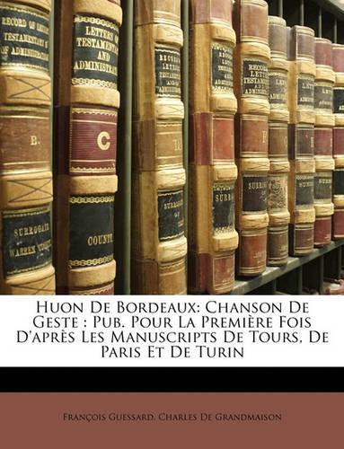 Huon de Bordeaux: Chanson de Geste: Pub. Pour La Premiere Fois D'Apres Les Manuscripts de Tours, de Paris Et de Turin(French)