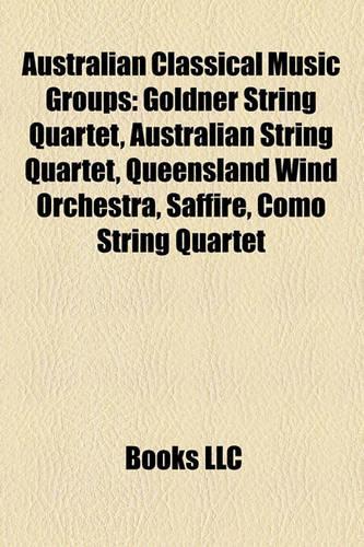 Australian Classical Music Groups: Goldner String Quartet, Australian String Quartet, Queensland Wind Orchestra, Saffire, Como String Quartet(English)