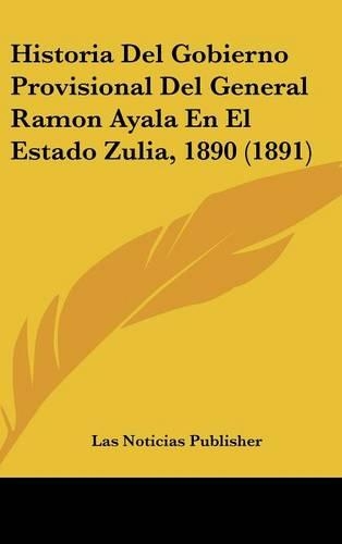 Historia del Gobierno Provisional del General Ramon Ayala En El Estado Zulia, 1890 (1891): (Spanish)
