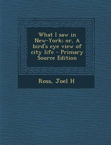 What I Saw in New-York; Or, a Bird's Eye View of City Life - Primary Source Edition: (English)