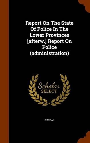 Report On The State Of Police In The Lower Provinces [afterw.] Report On Police (administration): (English)