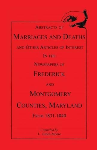Abstracts of Marriages and Deaths ... in the Newspapers of Frederick and Montgomery Counties, Maryland, 1831-1840: (English)